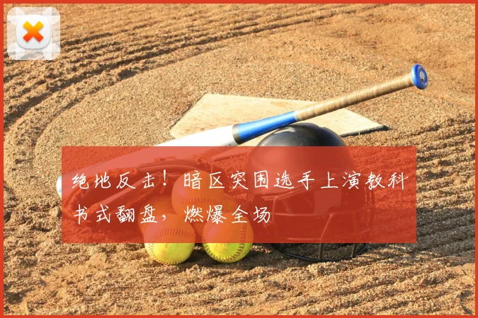 绝地反击！暗区突围选手上演教科书式翻盘，燃爆全场