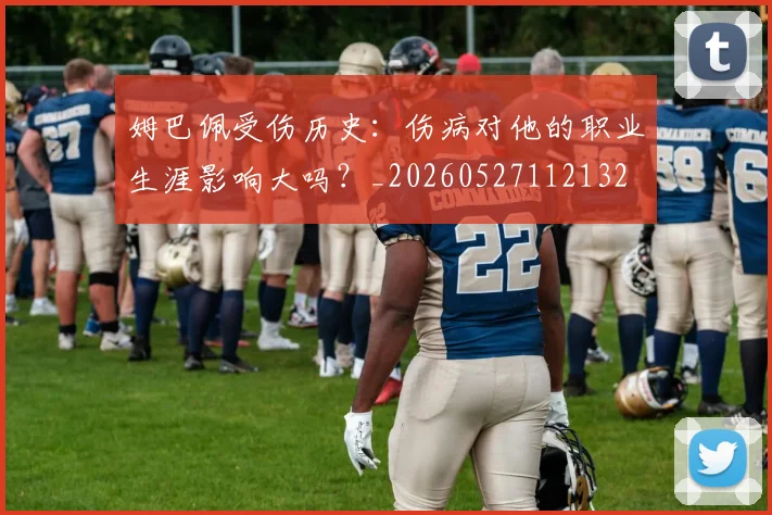 姆巴佩受伤历史:伤病对他的职业生涯影响大吗?_20260527112132
