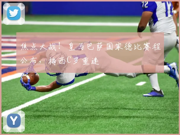 焦点大战！皇马巴萨国家德比赛程公布，梅西C罗重逢