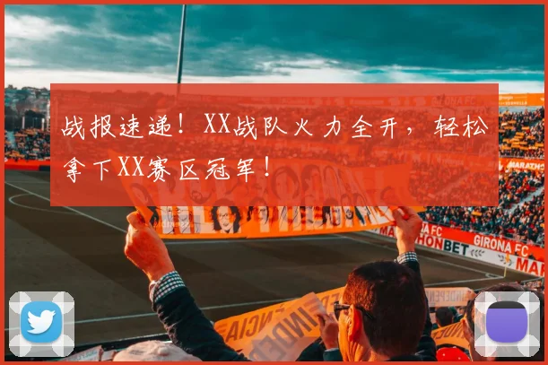 战报速递！XX战队火力全开，轻松拿下XX赛区冠军！