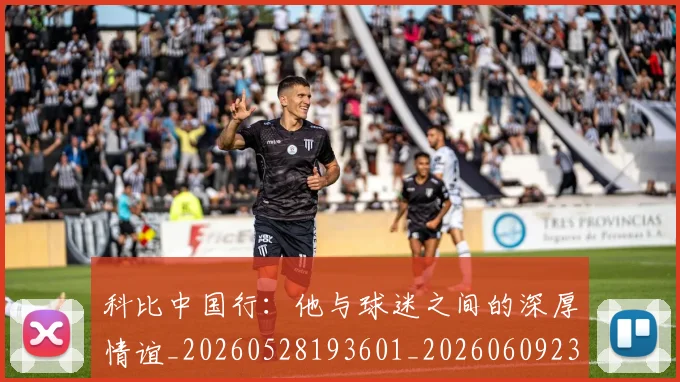 科比中国行：他与球迷之间的深厚情谊_20260528193601_20260609234519