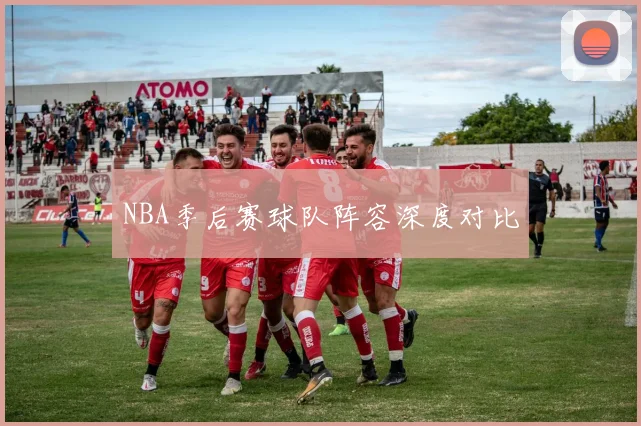 NBA季后赛球队阵容深度对比