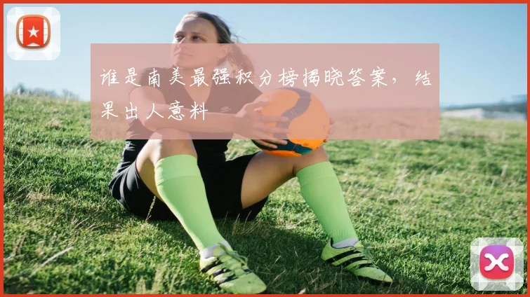 谁是南美最强积分榜揭晓答案，结果出人意料