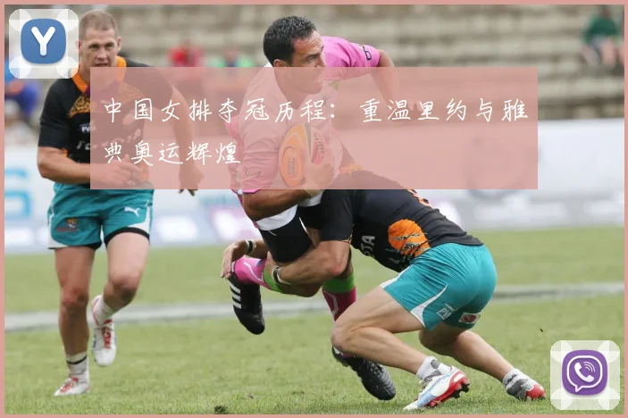 中国女排夺冠历程：重温里约与雅典奥运辉煌