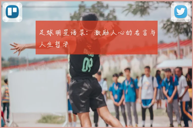 足球明星语录:激励人心的名言与人生哲学