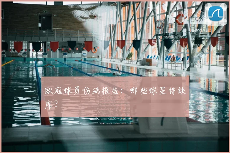 欧冠球员伤病报告：哪些球星将缺席？
