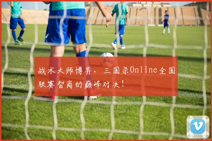 战术大师博弈，三国杀Online全国联赛智商的巅峰对决！