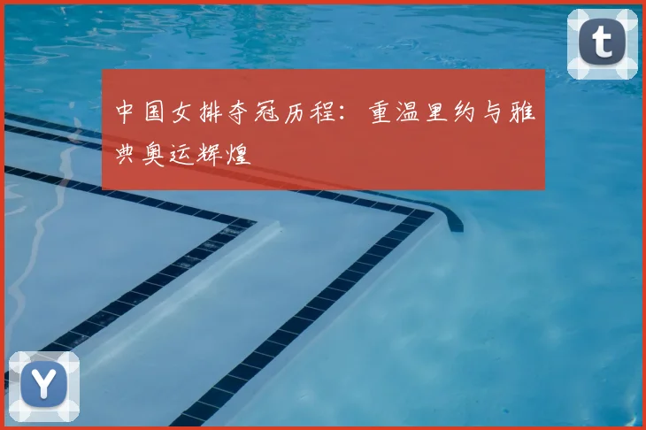 中国女排夺冠历程：重温里约与雅典奥运辉煌