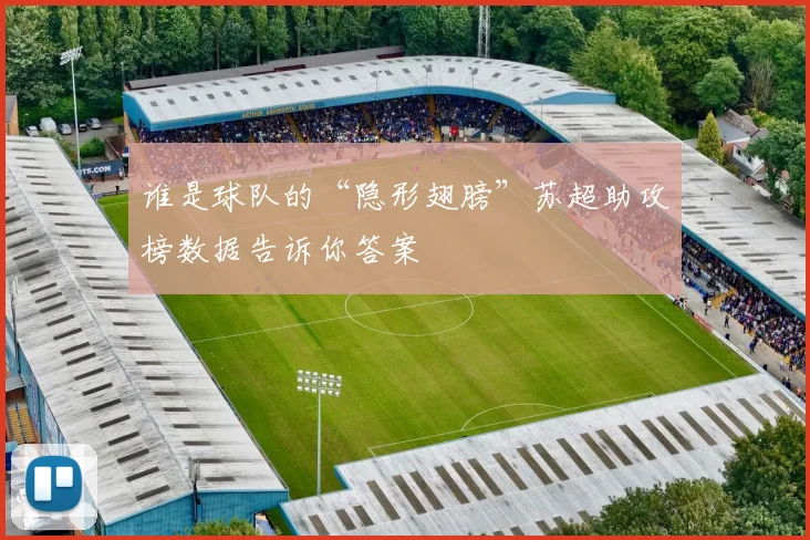 谁是球队的“隐形翅膀”苏超助攻榜数据告诉你答案