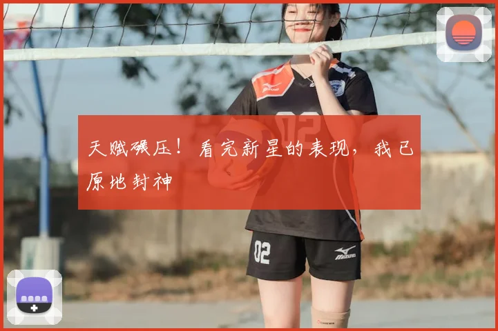 天赋碾压！看完新星的表现，我已原地封神
