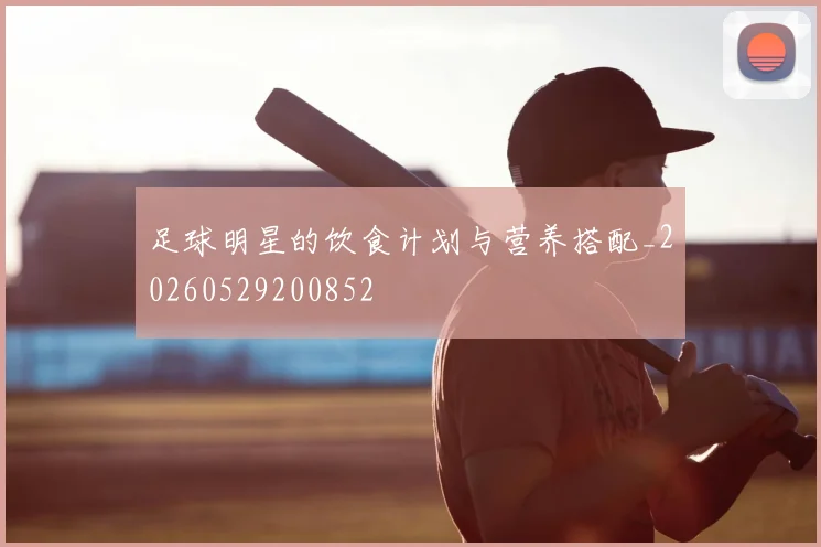 足球明星的饮食计划与营养搭配_20260529200852
