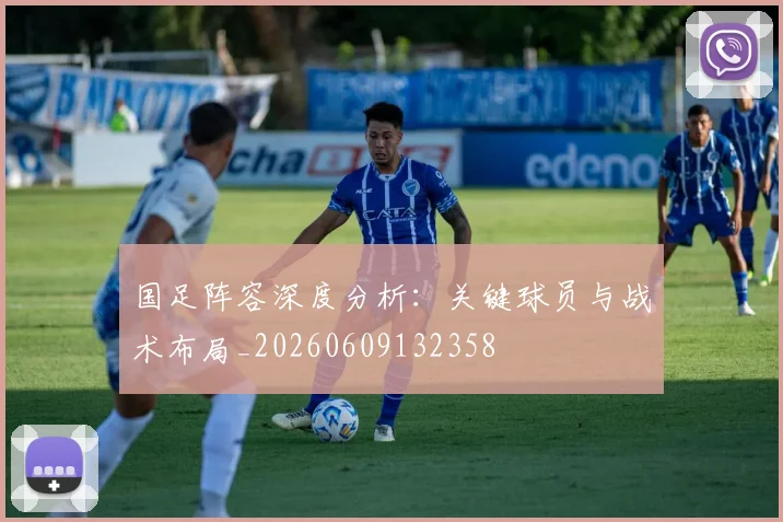 国足阵容深度分析:关键球员与战术布局_20260609132358