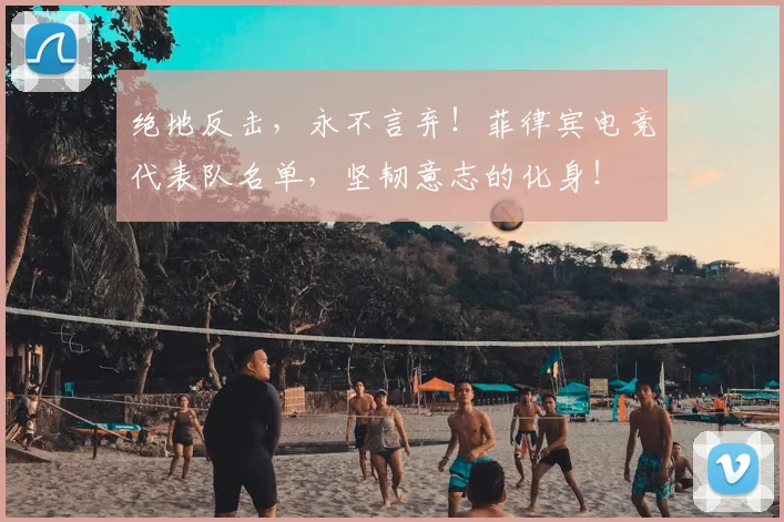 绝地反击，永不言弃！菲律宾电竞代表队名单，坚韧意志的化身！