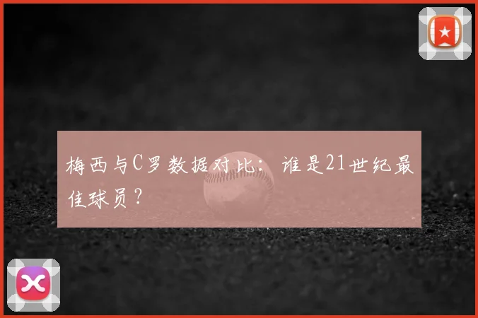 梅西与C罗数据对比：谁是21世纪最佳球员？