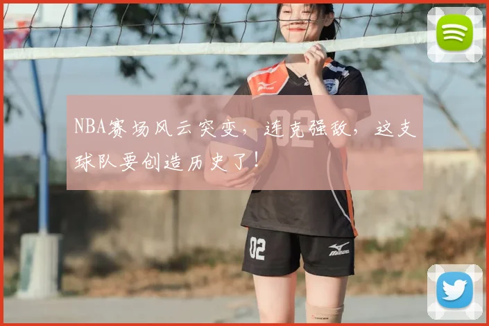 NBA赛场风云突变，连克强敌，这支球队要创造历史了！
