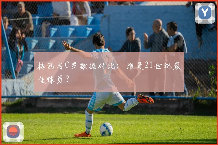 梅西与C罗数据对比：谁是21世纪最佳球员？