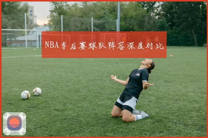 NBA季后赛球队阵容深度对比