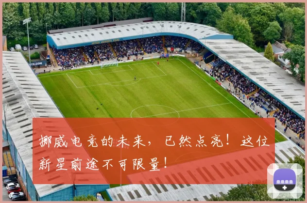挪威电竞的未来，已然点亮！这位新星前途不可限量！