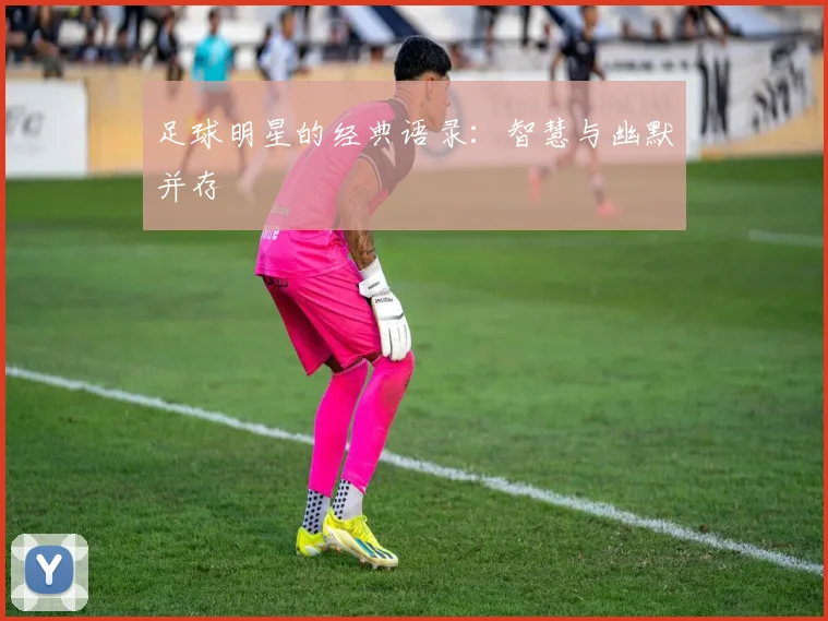 足球明星的经典语录：智慧与幽默并存