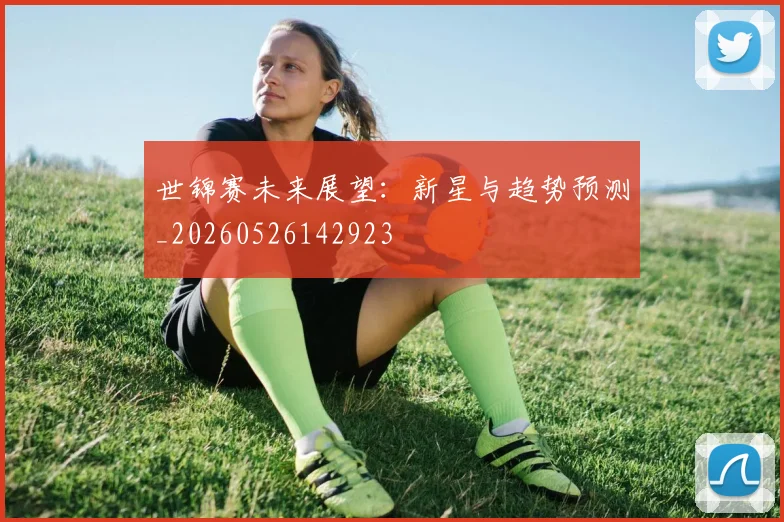 世锦赛未来展望:新星与趋势预测_20260526142923